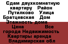 Сдам двухкомнатную квартиру › Район ­ Путилково › Улица ­ Братцевская › Дом ­ 12 › Этажность дома ­ 17 › Цена ­ 35 000 - Все города Недвижимость » Квартиры аренда   . Владимирская обл.,Вязниковский р-н